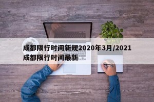 成都限行时间新规2020年3月/2021成都限行时间最新