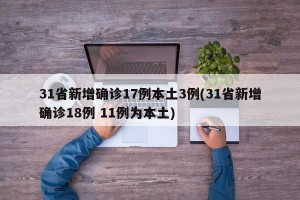 31省新增确诊17例本土3例(31省新增确诊18例 11例为本土)