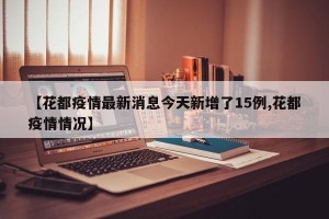 【花都疫情最新消息今天新增了15例,花都疫情情况】