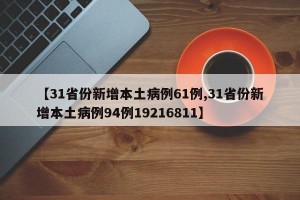 【31省份新增本土病例61例,31省份新增本土病例94例19216811】