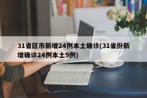31省区市新增24例本土确诊(31省份新增确诊24例本土9例)