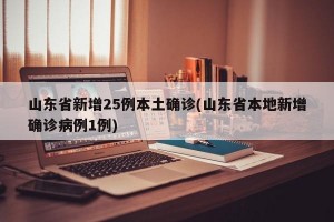 山东省新增25例本土确诊(山东省本地新增确诊病例1例)