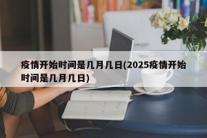 疫情开始时间是几月几日(2025疫情开始时间是几月几日)