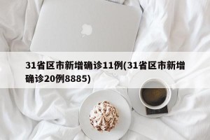 31省区市新增确诊11例(31省区市新增确诊20例8885)