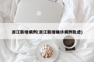浙江新增病例(浙江新增确诊病例轨迹)