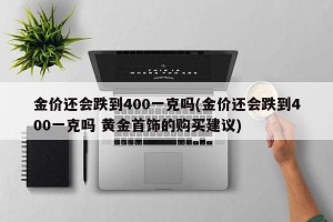 金价还会跌到400一克吗(金价还会跌到400一克吗 黄金首饰的购买建议)