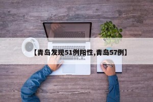 【青岛发现51例阳性,青岛57例】