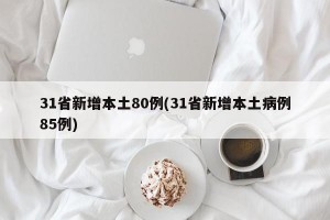 31省新增本土80例(31省新增本土病例85例)