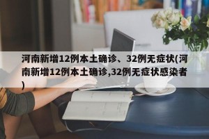 河南新增12例本土确诊、32例无症状(河南新增12例本土确诊,32例无症状感染者)
