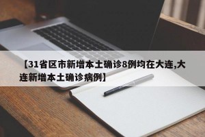 【31省区市新增本土确诊8例均在大连,大连新增本土确诊病例】