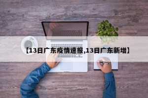 【13日广东疫情速报,13日广东新增】