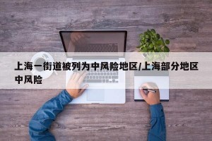 上海一街道被列为中风险地区/上海部分地区中风险
