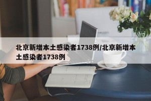 北京新增本土感染者1738例/北京新增本土感染者1738例