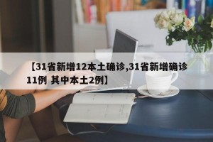 【31省新增12本土确诊,31省新增确诊11例 其中本土2例】