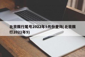 北京限行尾号2022年9月份查询(北京限行2021年9)