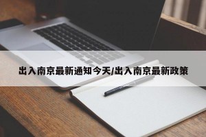 出入南京最新通知今天/出入南京最新政策