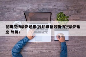 昆明疫情最新通报(昆明疫情最新情况最新消息 等级)