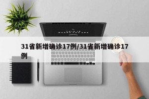 31省新增确诊17例/31省新增确诊17例