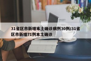 31省区市新增本土确诊病例30例/31省区市新增71例本土确诊