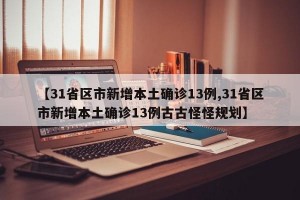【31省区市新增本土确诊13例,31省区市新增本土确诊13例古古怪怪规划】