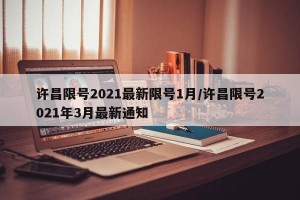许昌限号2021最新限号1月/许昌限号2021年3月最新通知