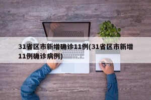 31省区市新增确诊11例(31省区市新增11例确诊病例)