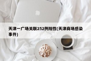 天津一广场关联252例阳性(天津商场感染事件)