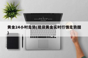 黄金24小时走势(现货黄金实时行情走势图)