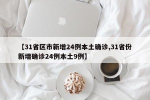 【31省区市新增24例本土确诊,31省份新增确诊24例本土9例】