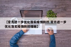 【官方进一步优化落实疫情防控,官方进一步优化落实疫情防控措施】