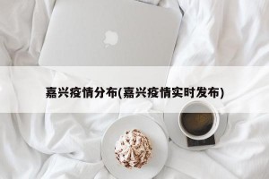 嘉兴疫情分布(嘉兴疫情实时发布)
