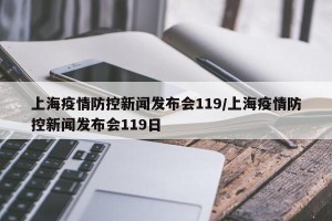 上海疫情防控新闻发布会119/上海疫情防控新闻发布会119日