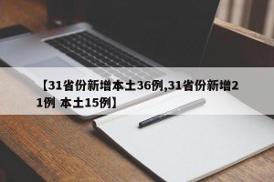 【31省份新增本土36例,31省份新增21例 本土15例】