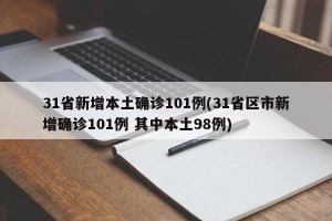 31省新增本土确诊101例(31省区市新增确诊101例 其中本土98例)