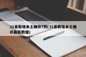 31省新增本土确诊7例(31省新增本土确诊最新数据)