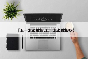【五一怎么放假,五一怎么放假呀】
