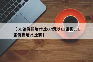 【31省份新增本土87例涉11省份,31省份新增本土确】