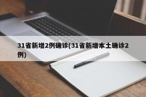 31省新增2例确诊(31省新增本土确诊2例)