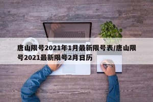 唐山限号2021年1月最新限号表/唐山限号2021最新限号2月日历