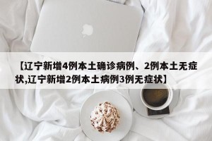 【辽宁新增4例本土确诊病例、2例本土无症状,辽宁新增2例本土病例3例无症状】
