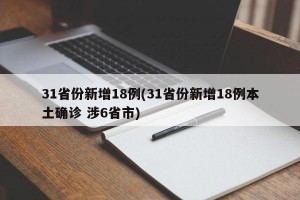 31省份新增18例(31省份新增18例本土确诊 涉6省市)