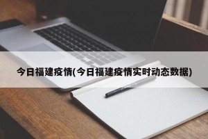 今日福建疫情(今日福建疫情实时动态数据)