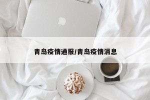 青岛疫情通报/青岛疫情消息