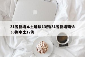 31省新增本土确诊13例/31省新增确诊33例本土17例