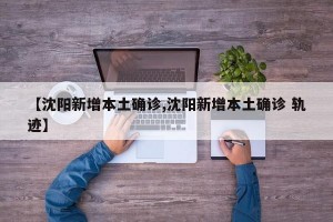 【沈阳新增本土确诊,沈阳新增本土确诊 轨迹】