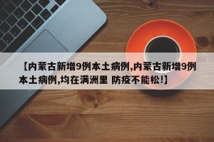 【内蒙古新增9例本土病例,内蒙古新增9例本土病例,均在满洲里 防疫不能松!】