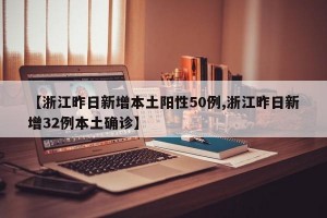 【浙江昨日新增本土阳性50例,浙江昨日新增32例本土确诊】