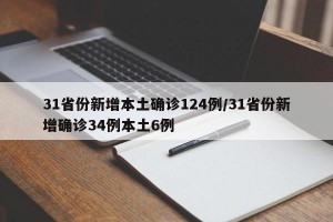 31省份新增本土确诊124例/31省份新增确诊34例本土6例