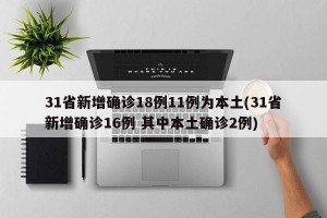 31省新增确诊18例11例为本土(31省新增确诊16例 其中本土确诊2例)