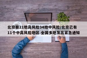 北京有21地高风险34地中风险/北京已有11个中高风险地区 全国多地发出紧急通知